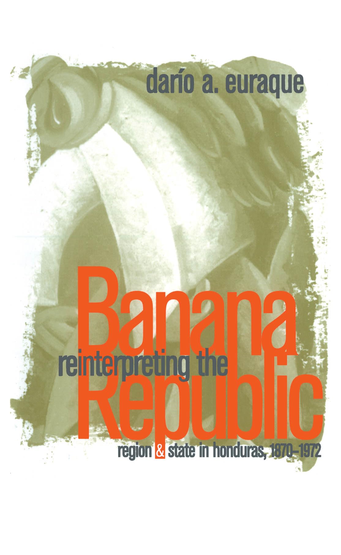 Reinterpreting the Banana Republic: Region and State in Honduras, 1870-1972 Social Sciences