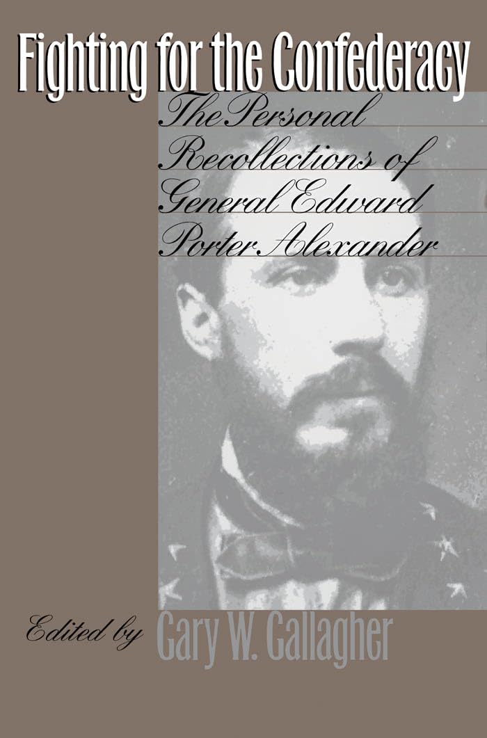 Fighting for the Confederacy: The Personal Recollections of General Edward Porter Alexander (Civil War America) Memories