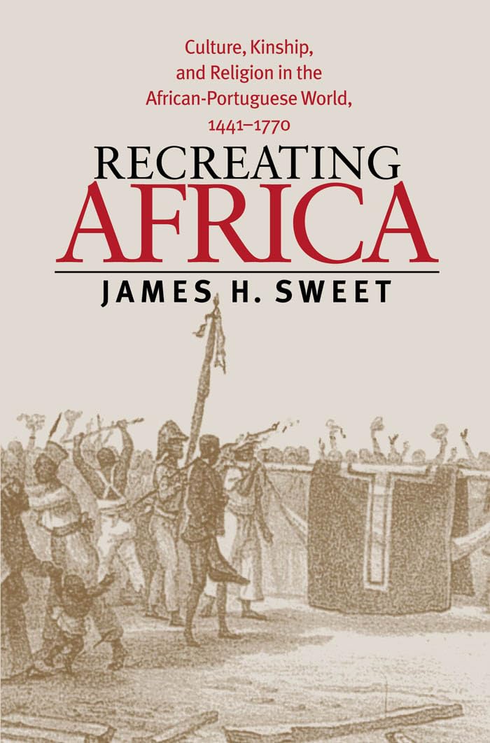 Recreating Africa: Culture, Kinship, and Religion in the African-Portuguese World, 1441-1770 Social Sciences