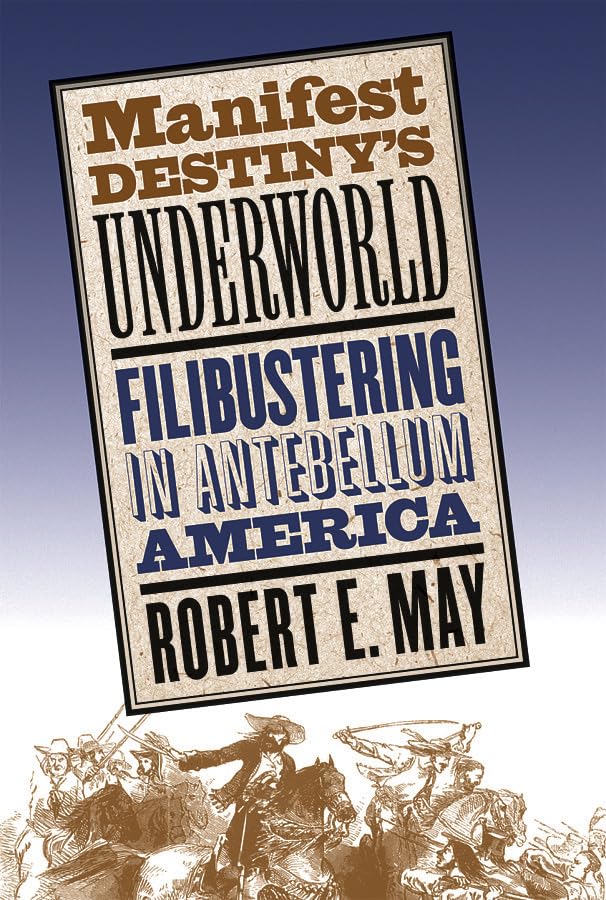 Manifest Destiny's Underworld: Filibustering in Antebellum America Politics & History