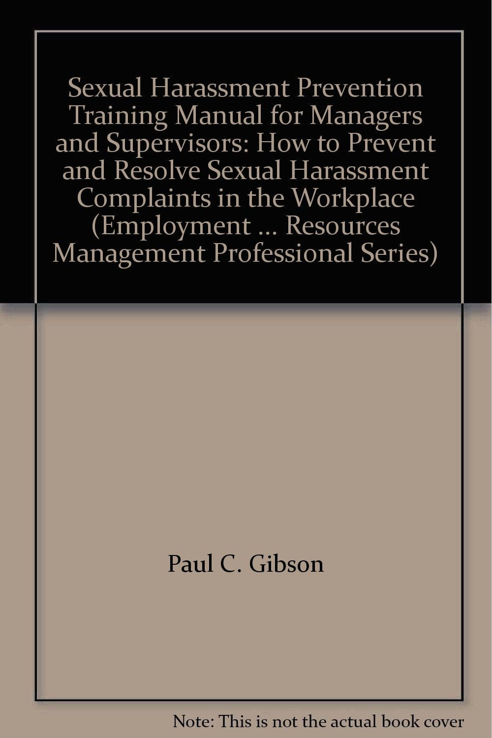 Sexual Harassment Prevention Training Manual for Managers and Supervisors: How to Prevent and Resolve Sexual Harassment Complaints in the Workplace (Employment ... Resources Management Professional Series) Books