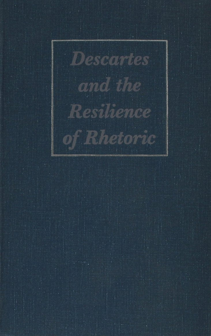 Descartes and the Resilience of Rhetoric: Varieties of Cartesian Rhetorical Theory Philosophy