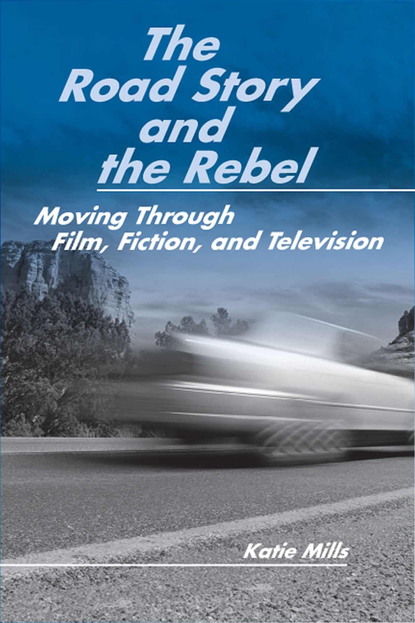 The Road Story and the Rebel: Moving Through Film, Fiction, And Television Media & Communication