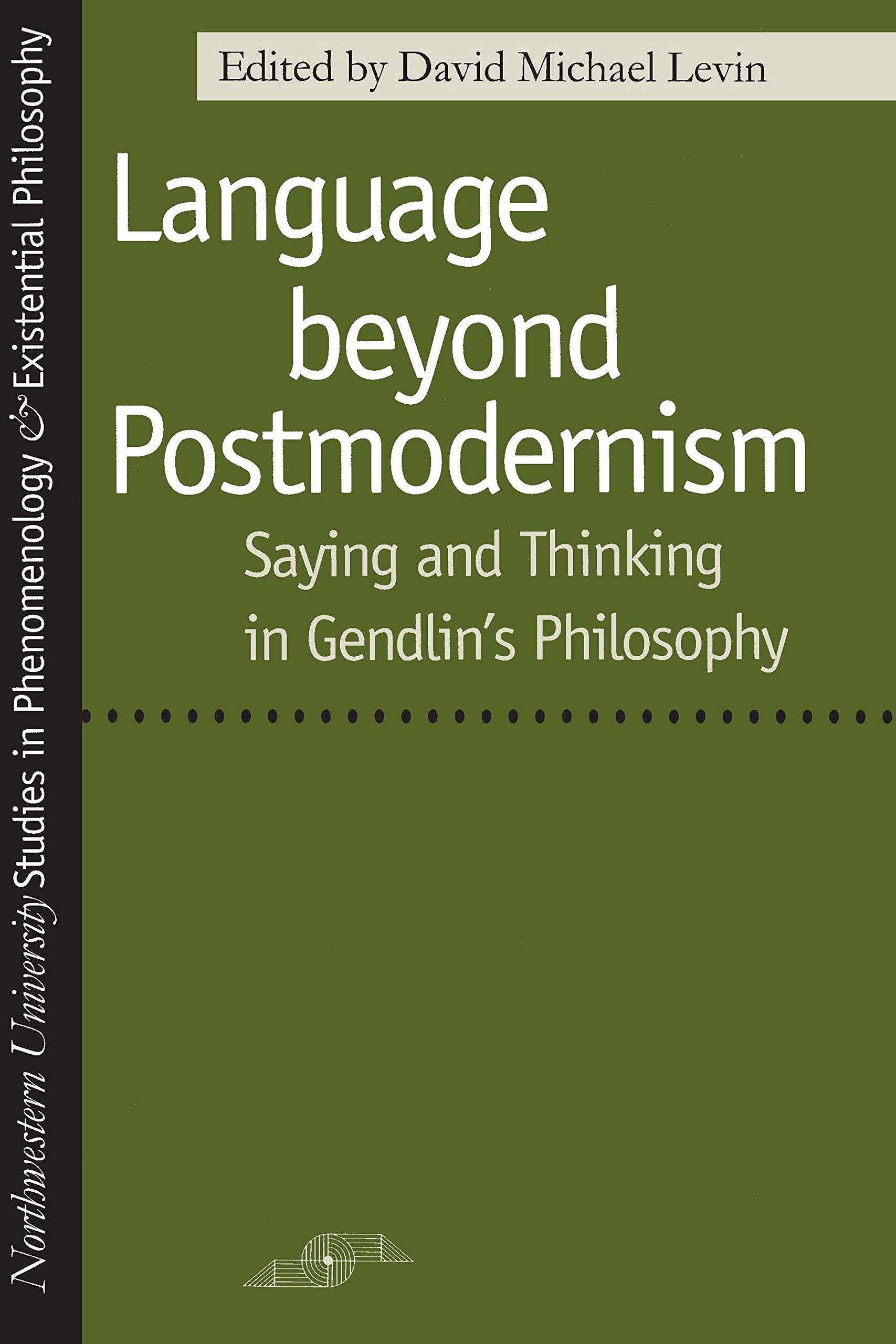Language Beyond Postmodernism: Saying and Thinking in Gendlin's Philosophy: Saying and Thinking in Gendlin Philosophy (Northwestern University Studies in Phenomenology & Existential Philosophy) Philosophy