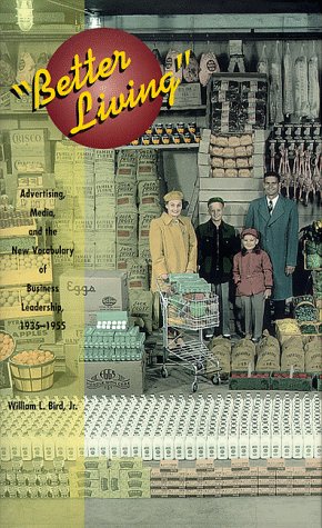 Better Living: Advertising, Media, and the New Vocabulary of Business Leadership, 1935-1955: Advertising, Media and the New Vocabulary of Business Leadership, 1935-55 (Media Topographies) Media & Communication