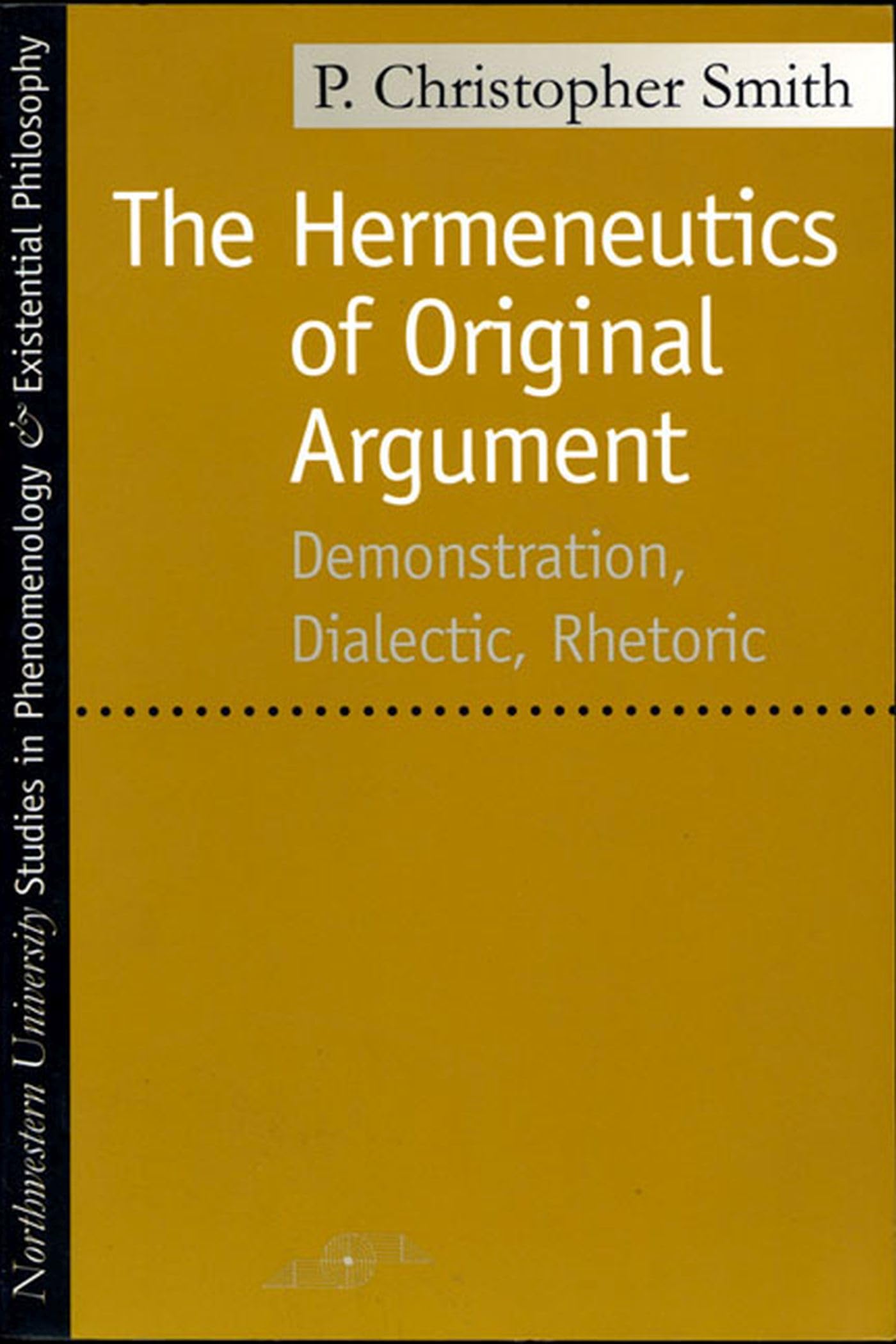 Hermeneutics of Original Argument: Demonstration, Dialectic, Rhetoric (Studies in Phenomenology and Existential Philosophy) Philosophy