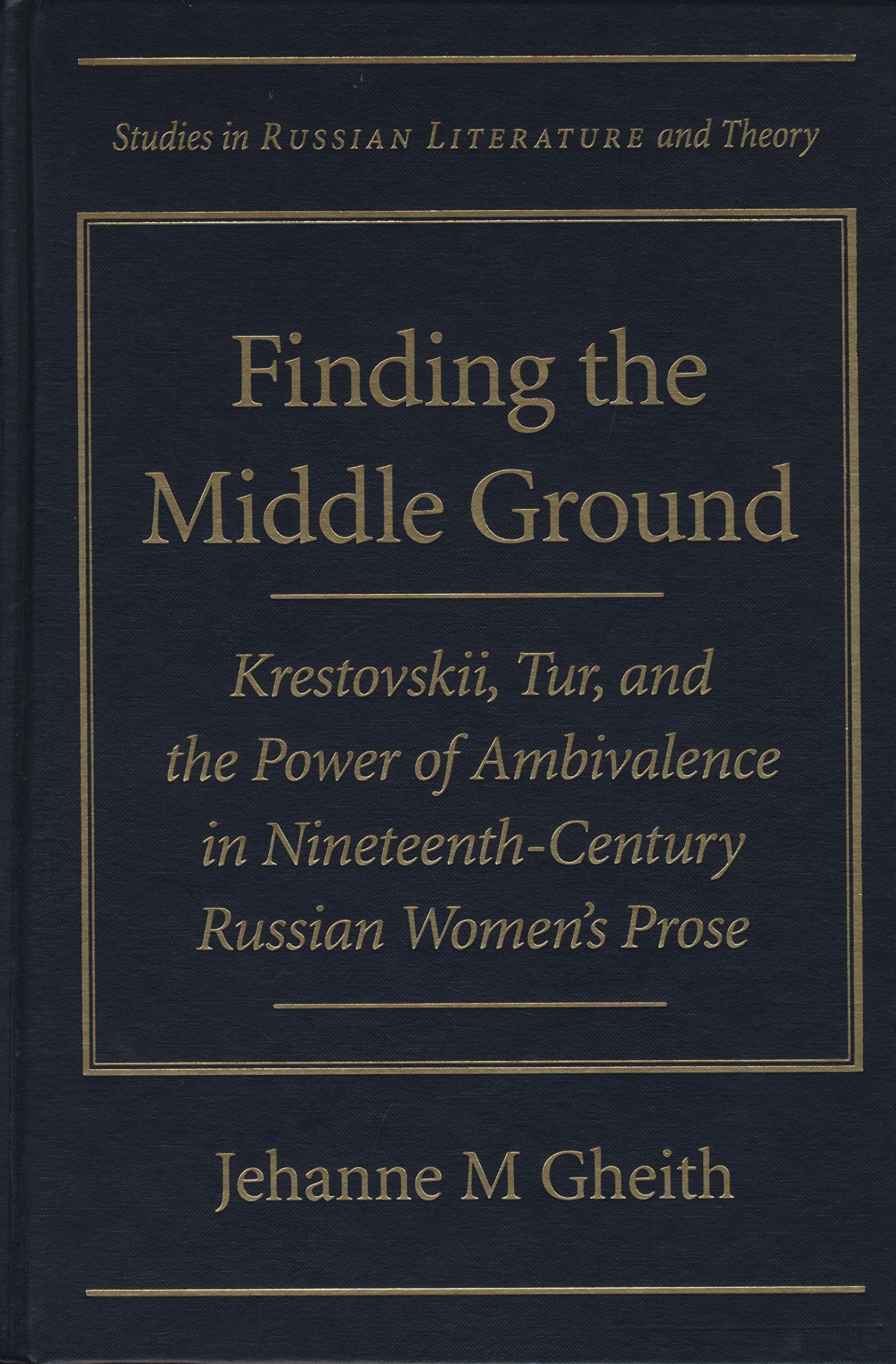 Finding the Middle Ground: Krestovskii, Tur, and the Power of Ambivalence in Nineteenth-Century Russian Women's Prose (Studies in Russian Literature and Theory) Books