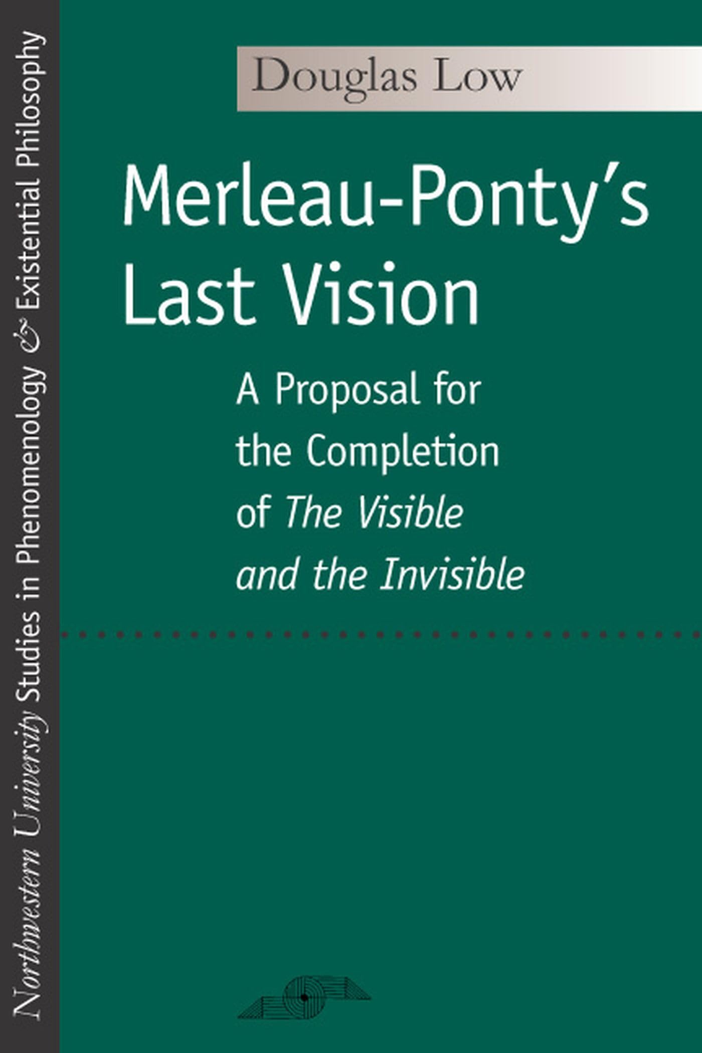 Merleau-Ponty's Last Vision: A Proposal for the Completion of the Visible and the Invisible (Studies in Phenomenology and Existential Philosophy) Philosophy