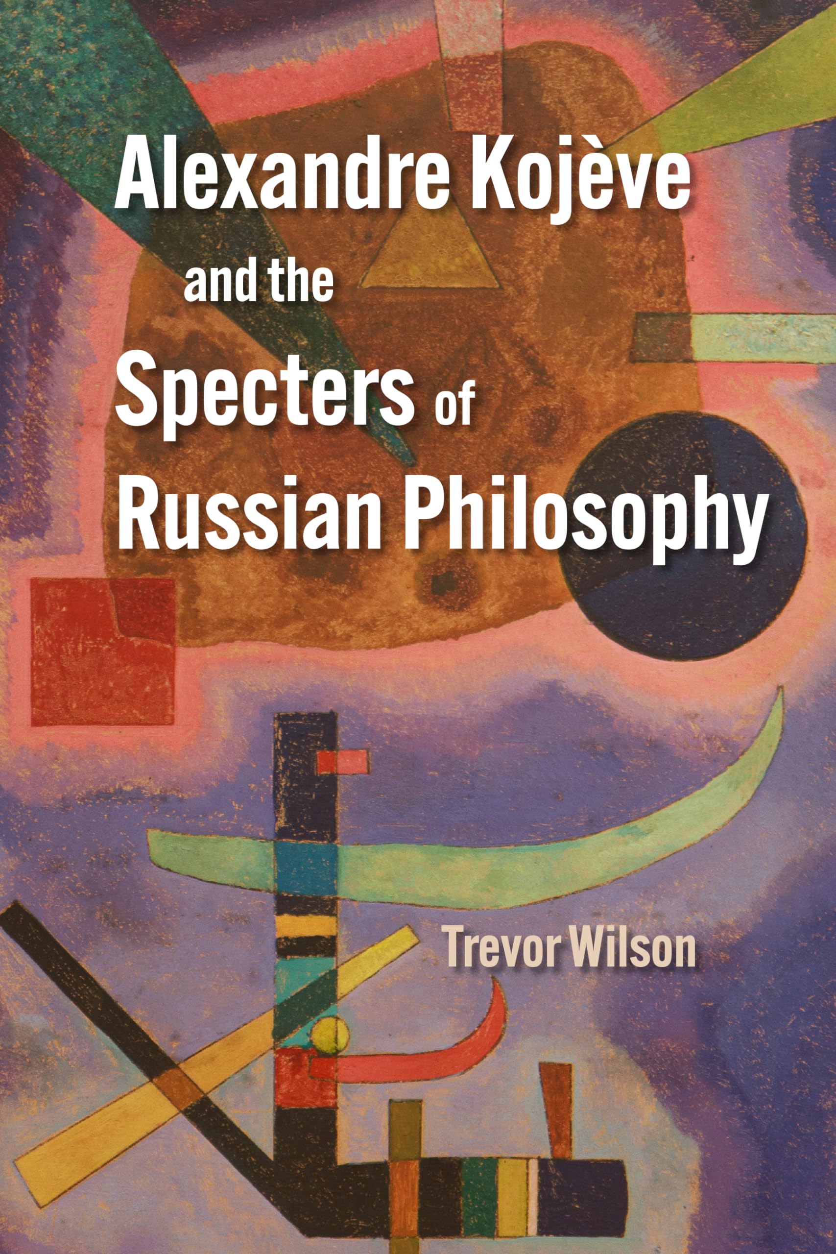Alexandre Kojève and the Specters of Russian Philosophy Philosophy