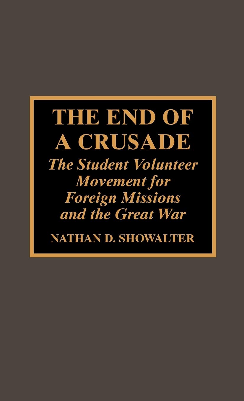 The End of a Crusade: The Student Volunteer Movement for Foreign Missions and the Great War (Atla Monograph Series) Religion & Esotericism