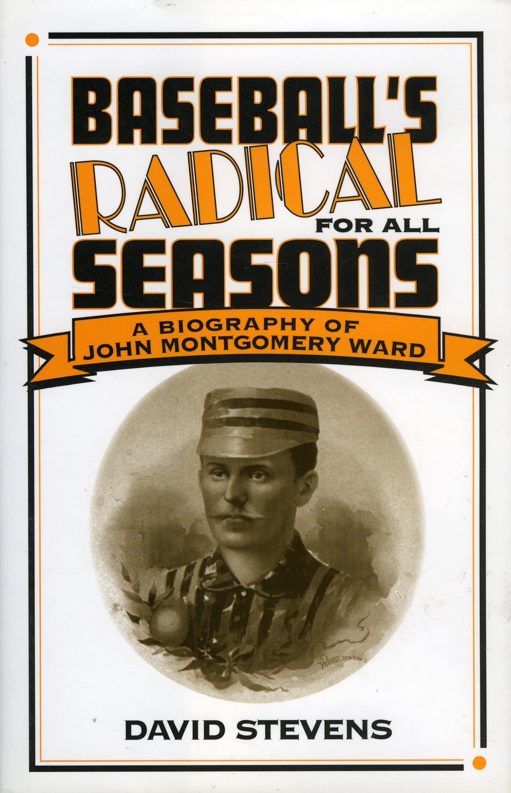 Baseball's Radical for All Seasons: A Biography of John Montgomery Ward (American Sports History Series) Sports