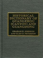 Historical Dictionary of Guangzhou (Canton) and Guangdong: Graham E. Johnson and Glen D. Peterson (Historical Dictionaries of Cities of the World, Band 6) Politics & History