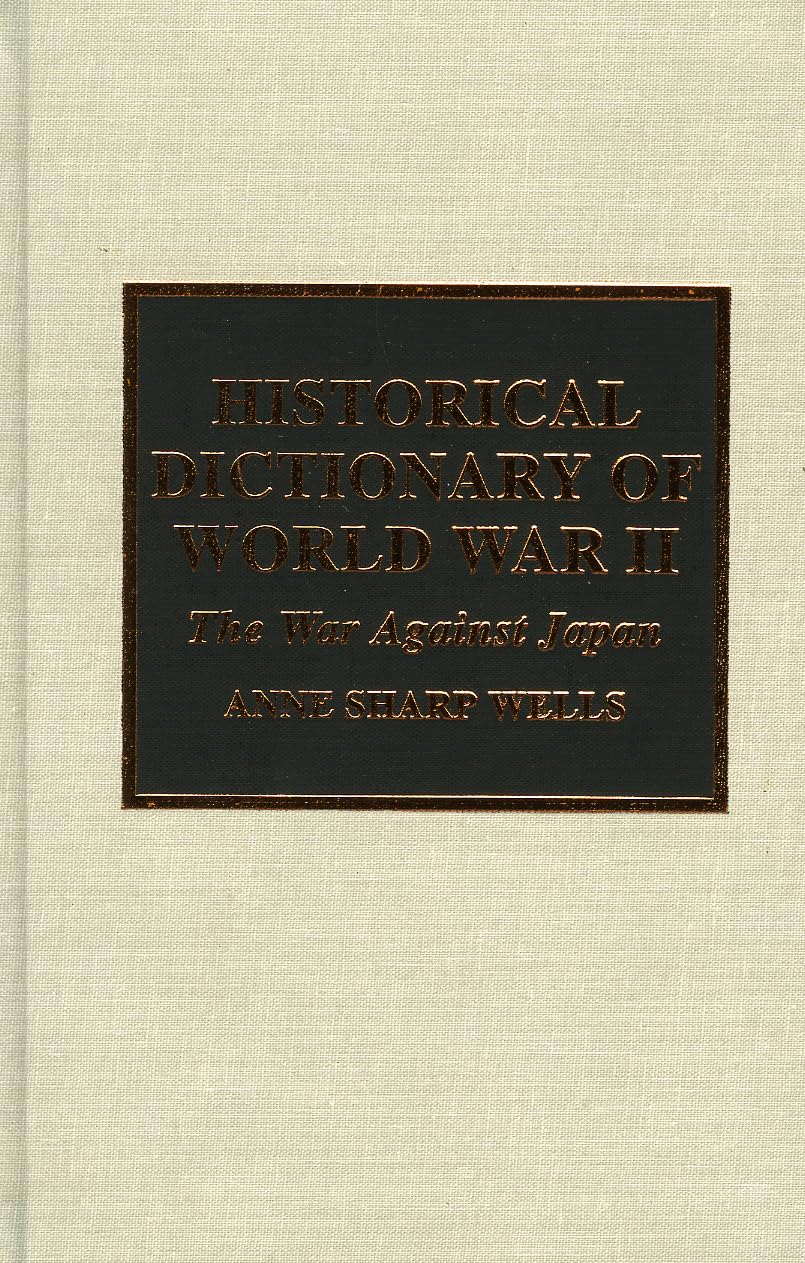 Historical Dictionary of World War II: The War Against Japan (Historical Dictionaries of War, Revolution, and Civil Unrest, No. 13) Politics & History