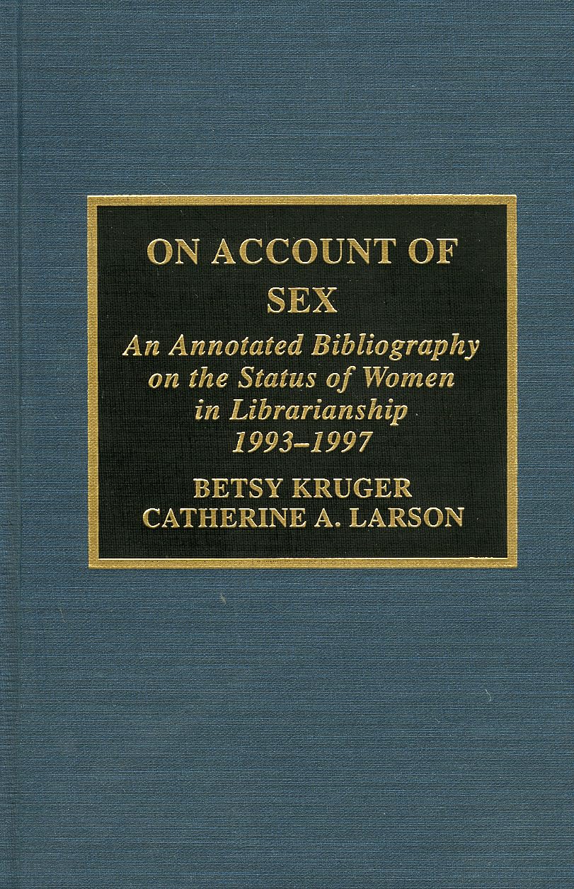 On Account of Sex: An Annotated Bibliography on the Status of Women in Librarianship: An Annotated Bibliography on the Status of Women in Librarianship, 1993-1997 Books