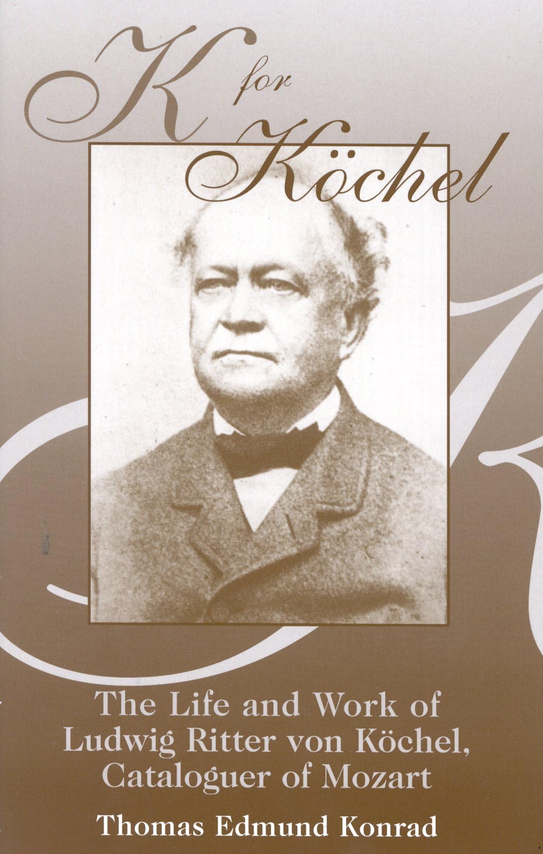 K for Köchel: The Life of Ludwig Ritter von Köchel: The Life and Work of Ludwig Ritter Von Kschel, Cataloguer of Mozart Art & Literature Books