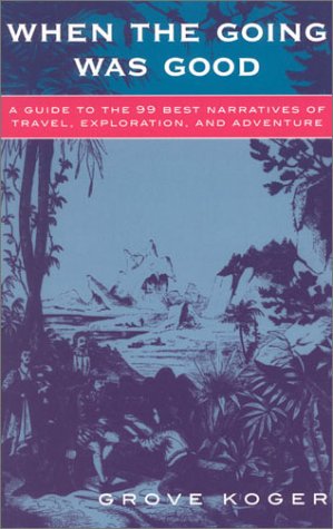 When the Going Was Good: A Guide to the 99 Best Narratives of Travel, Exploration, and Adventure Reference Books