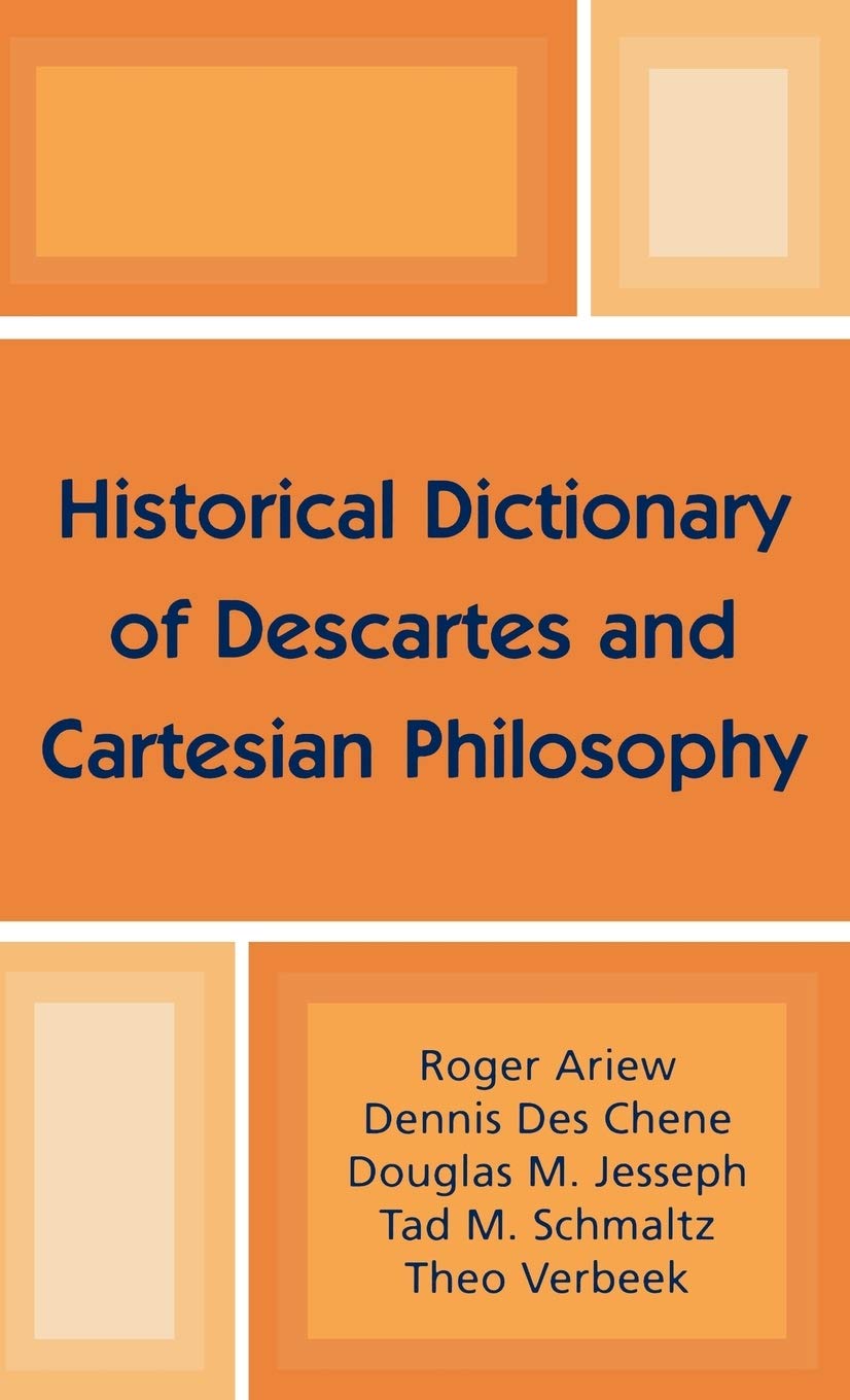 Historical Dictionary of Descartes and Cartesian Philosophy (HISTORICAL DICTIONARIES OF RELIGIONS, PHILOSOPHIES AND MOVEMENTS, Band 46) Philosophy