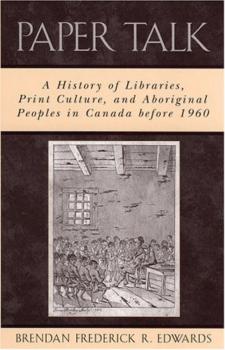 Paper Talk: A History of Libraries, Print Culture, and Aboriginal Peoples in Canada before 1960 Books