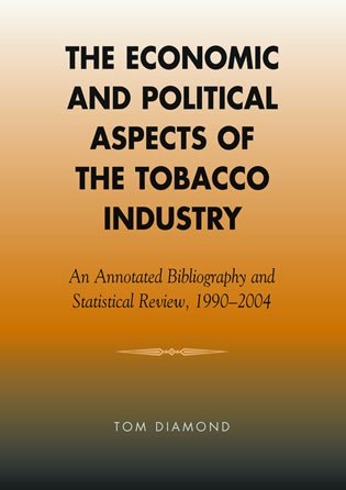 The Economic and Political Aspects of the Tobacco Industry: An Annotated Bibliography and Statistical Review, 1990-2004 Business, Finance & Career