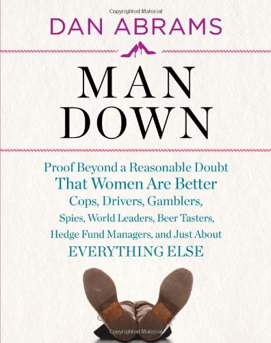 Man Down:Proof Beyond a Reasonable Doubt That Women Are Better Co: "Proof Beyond a Reasonable Doubt That Women Are Better Cops, Drivers, Gamblers, ... Managers, and Just About Everything Else" Books