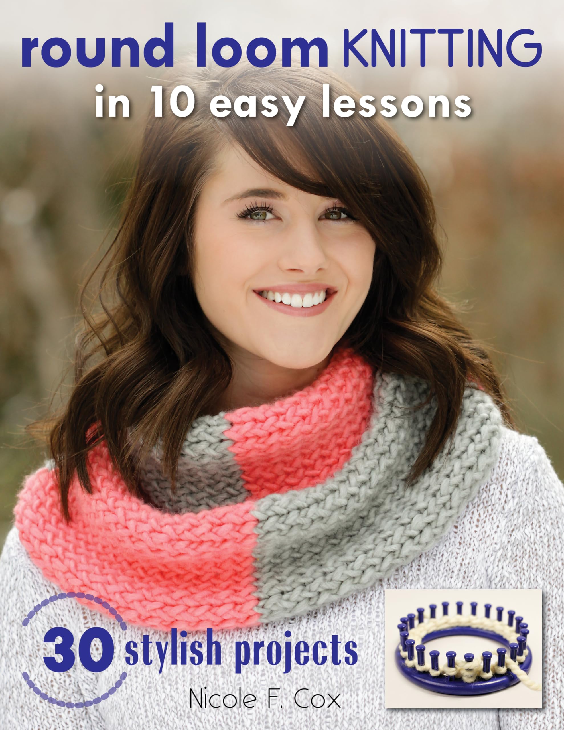 Round Loom Knitting in 10 Easy Lessons: 30 Stylish Projects book