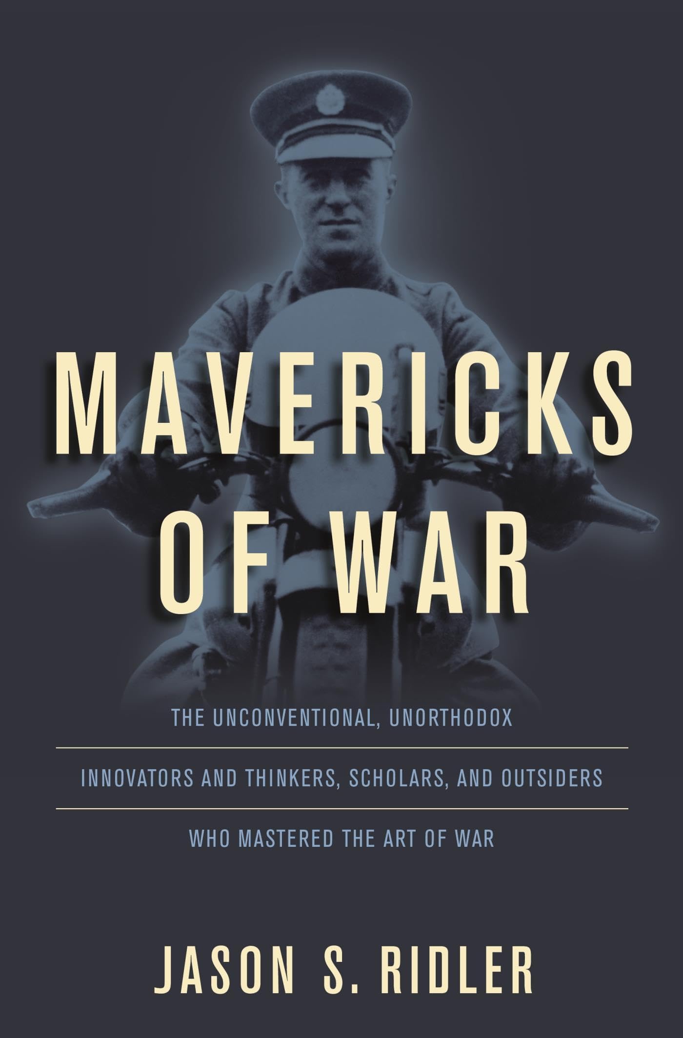 Mavericks of War: The Unconventional, Unorthodox Innovators and Thinkers, Scholars, and Outsiders Who Mastered the Art of War Memories