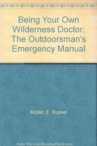 Being Your Own Wilderness Doctor: The Outdoorsman's Emergency Manual Medicine