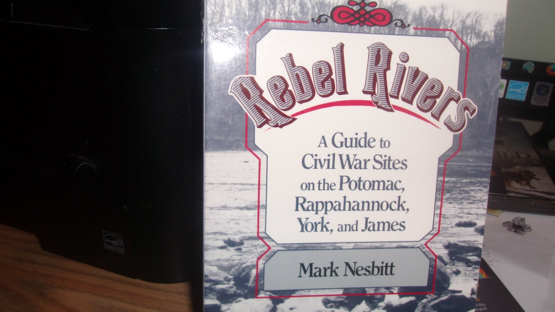 Rebel Rivers: A Guide to the Civil War Sites on the Potomac, Rappahannock, York, and James: A Guide to Civil War Sites on the Potomac, Rappahannock, York, and James Politics & History