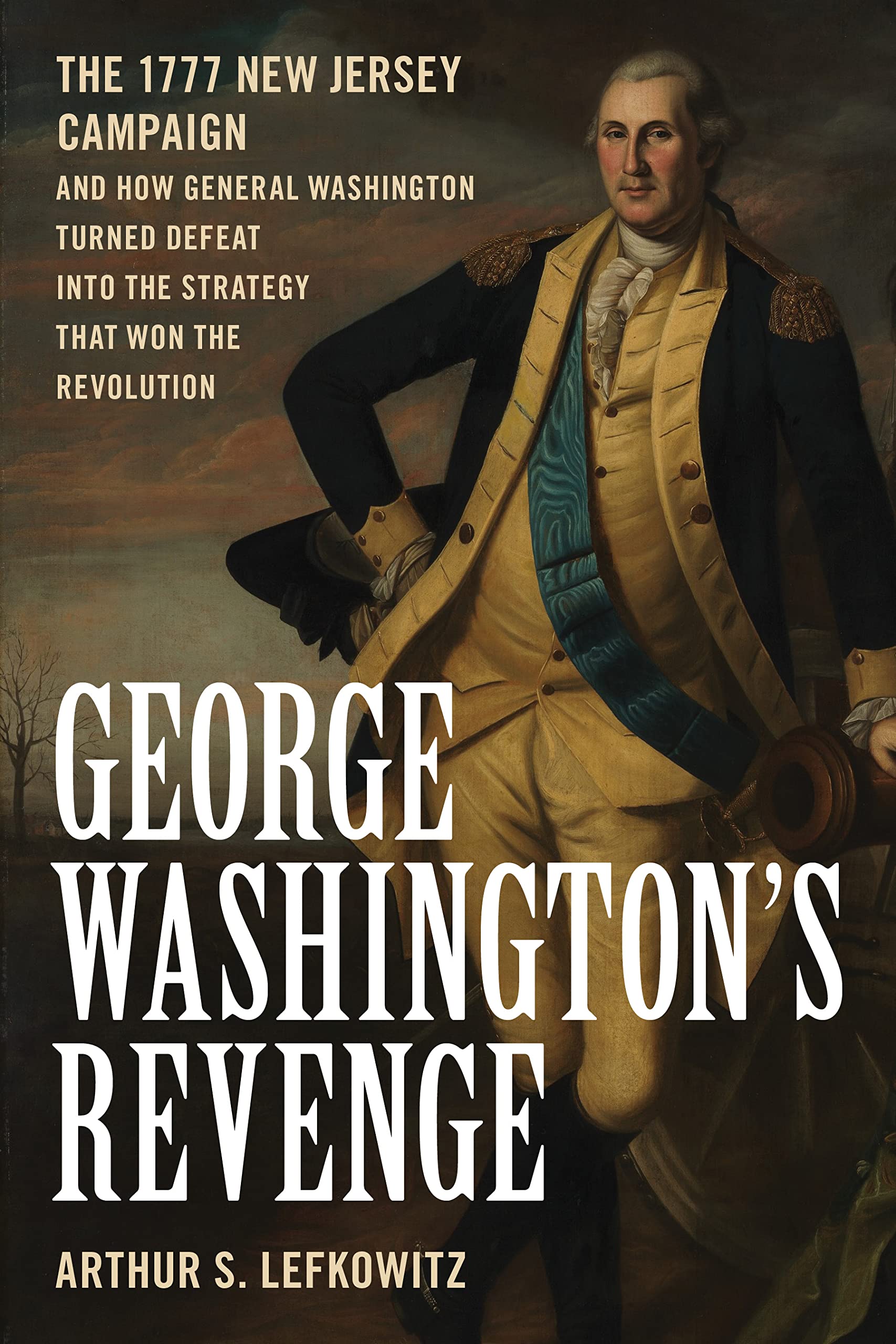 George Washington's Revenge: The 1777 New Jersey Campaign and How General Washington Turned Defeat into the Strategy That Won the Revolution Politics & History