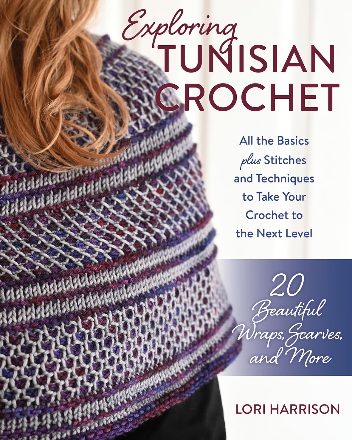 Exploring Tunisian Crochet: All the Basics plus Stitches and Techniques to Take Your Crochet to the Next Level; 20 Beautiful Wraps, Scarves, and More Hobbies & Crafts