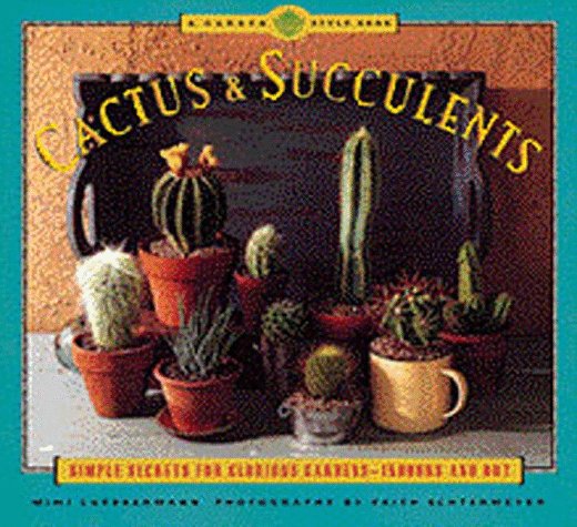 Cactus and Succulents: Simple Secrets for Glorious Gardens -- Indoors and Out (Garden Style Book) Garden & Plants