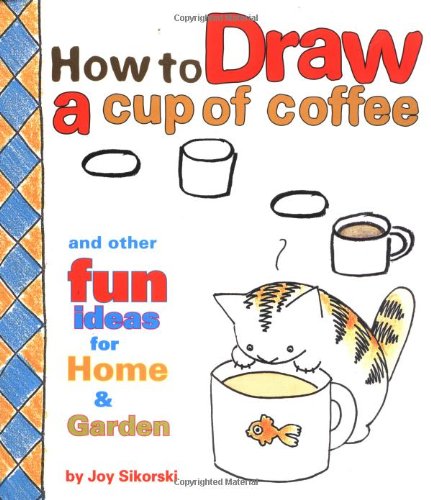 How to Draw a Cup of Coffee: And Other Fun Ideas for Home & Garden book