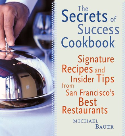 The Secrets of Success Cookbook: Signature Recipes and Insider Tips from San Francisco's Best Restaurants Leisure, Home & Garden