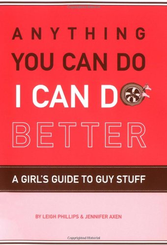 Anything You Can Do, I Can Do Better: A Girl's Guide to Guy Stuff book
