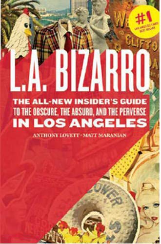 L.A. Bizarro: The ALL-NEW Insiders' Guide to the Obscure, the Absurd, and the Perverse in Los Angeles Leisure, Home & Garden