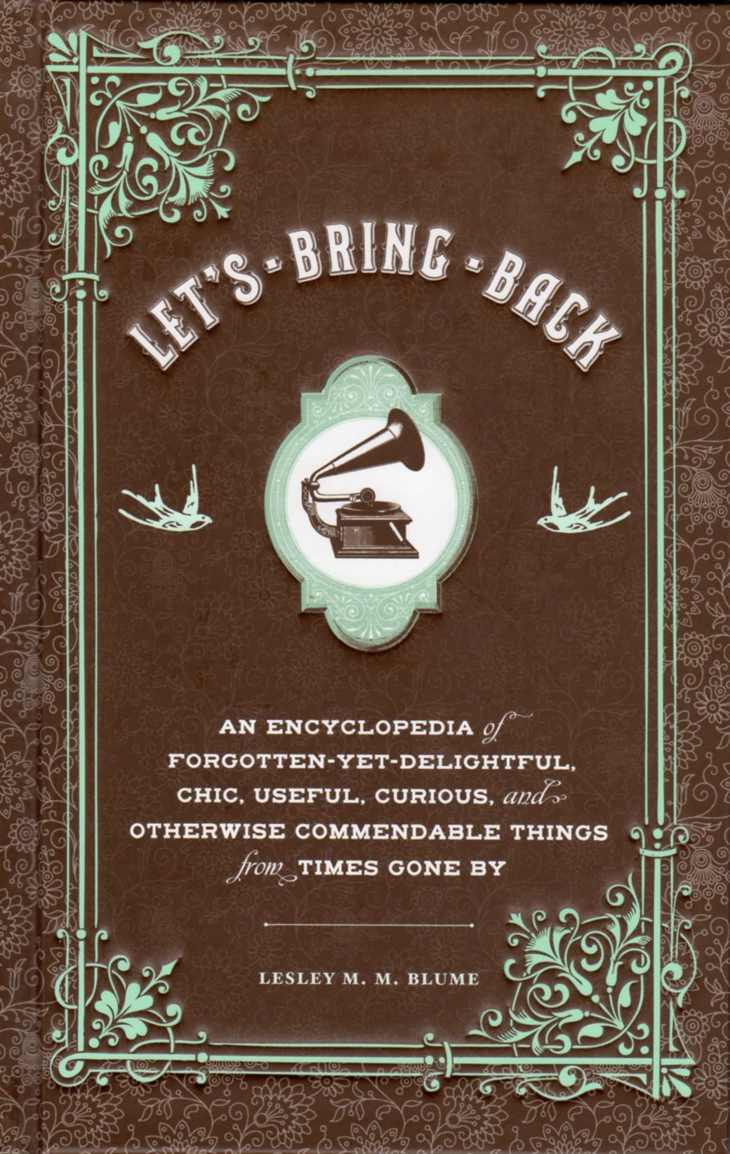 Let's Bring Back: An Encyclopedia of Forgotten-Yet-Delightful, Chic, Useful, Curious, and Otherwise Commendable Things from Times Gone By Social Sciences