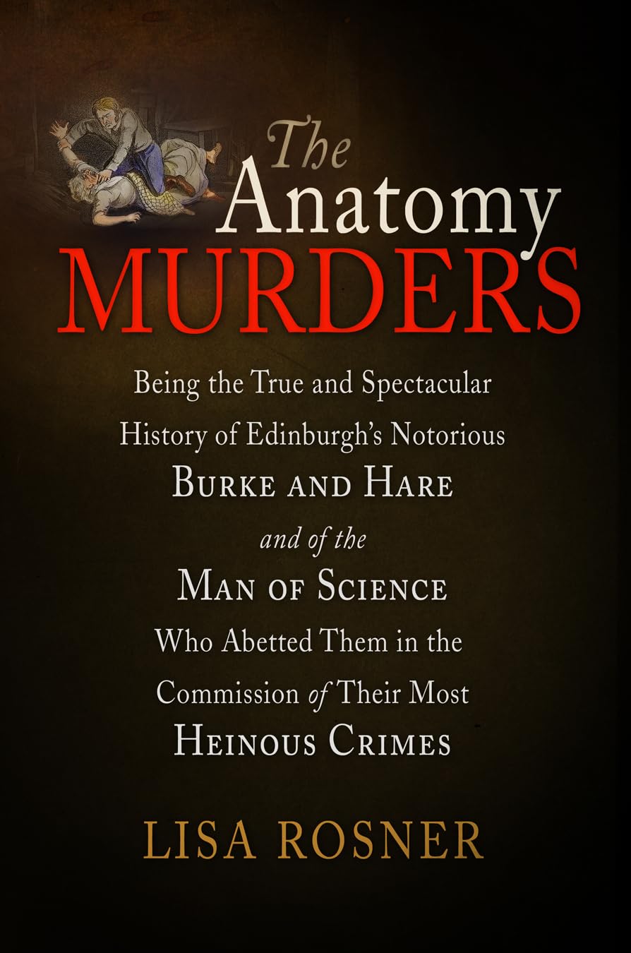 The Anatomy Murders: Being the True and Spectacular History of Edinburgh's Notorious Burke and Hare and of the Man of Science Who Abetted Them in the ... the Commission of Their Most Heinous Crimes Crime & Thrillers