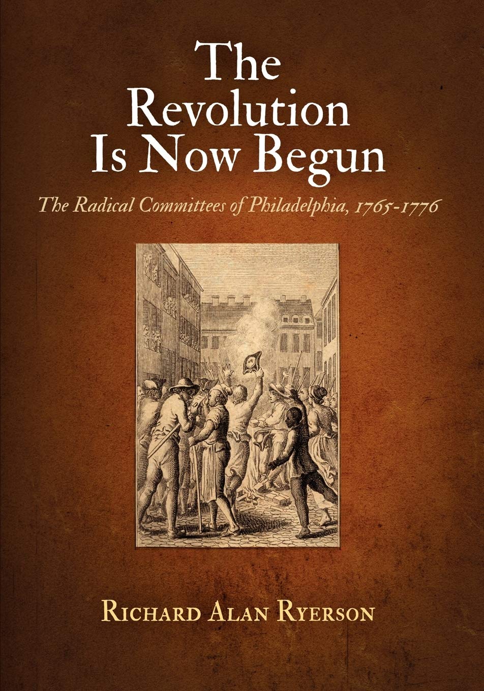 The Revolution Is Now Begun: The Radical Committees of Philadelphia, 1765-1776 Social Sciences