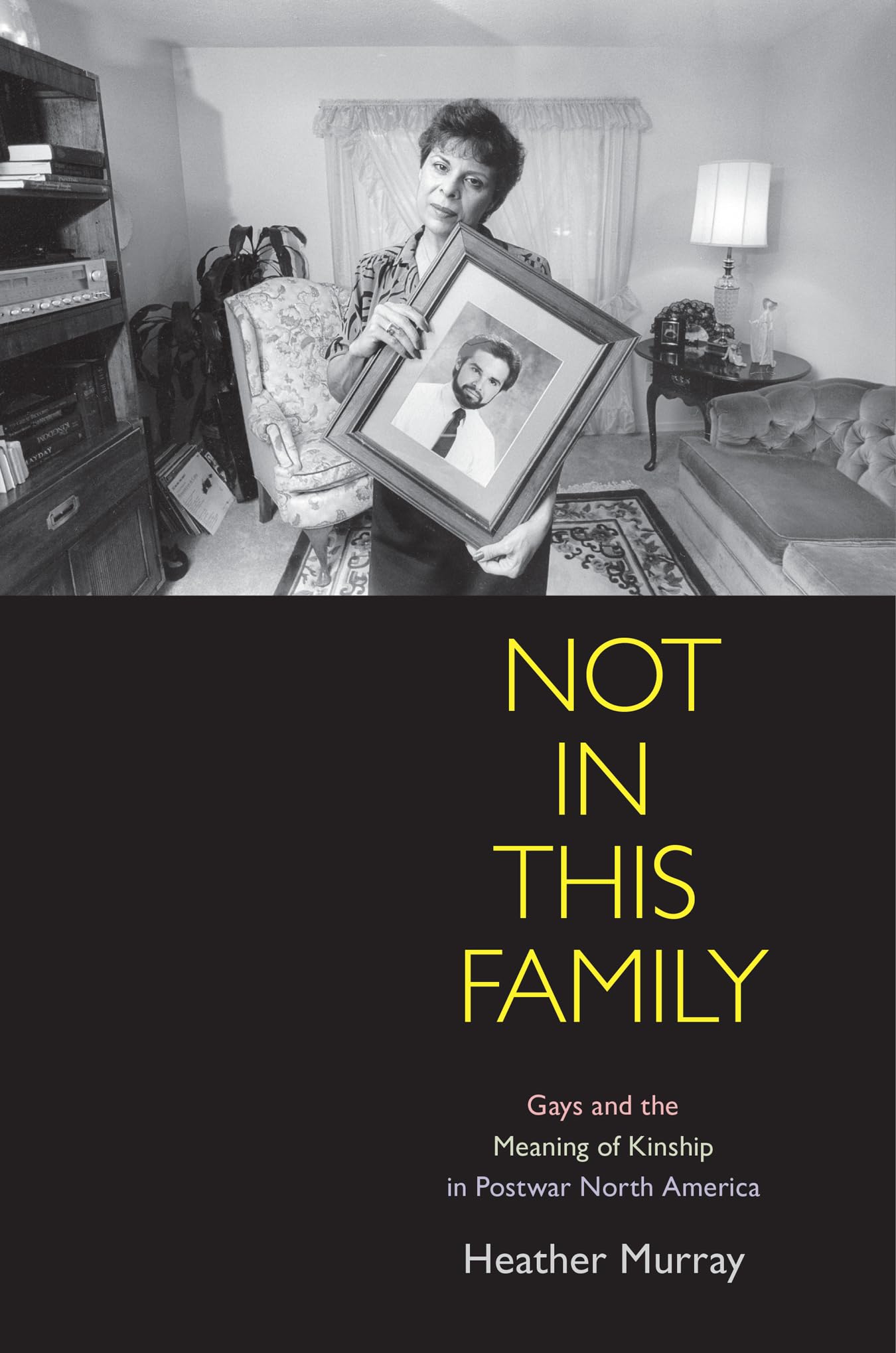 Not in This Family: Gays and the Meaning of Kinship in Postwar North America (Politics and Culture in Modern America) Partnership & Love
