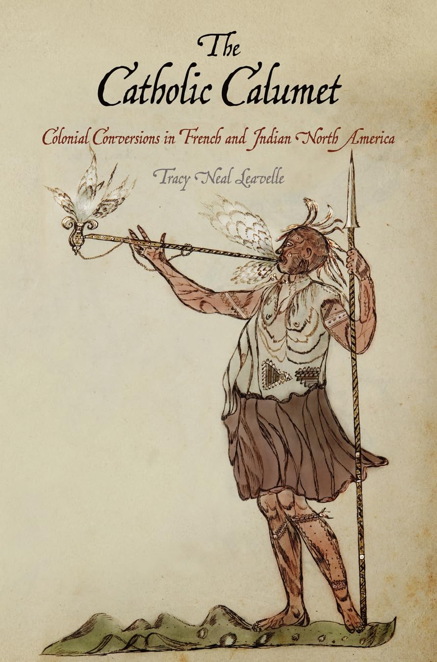 The Catholic Calumet: Colonial Conversions in French and Indian North America (Early American Studies) Social Sciences