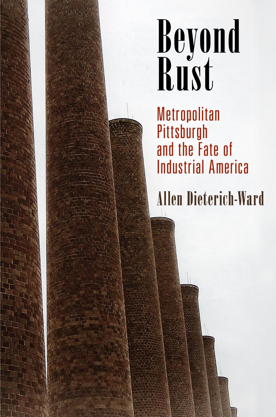 Beyond Rust: Metropolitan Pittsburgh and the Fate of Industrial America (Politics and Culture in Modern America) Social Sciences