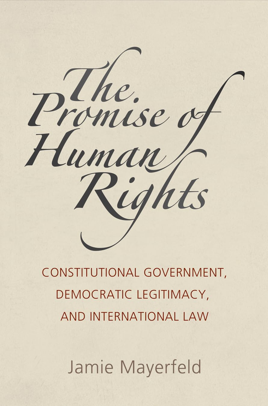 The Promise of Human Rights: Constitutional Government, Democratic Legitimacy, and International Law (Pennsylvania Studies in Human Rights) Law