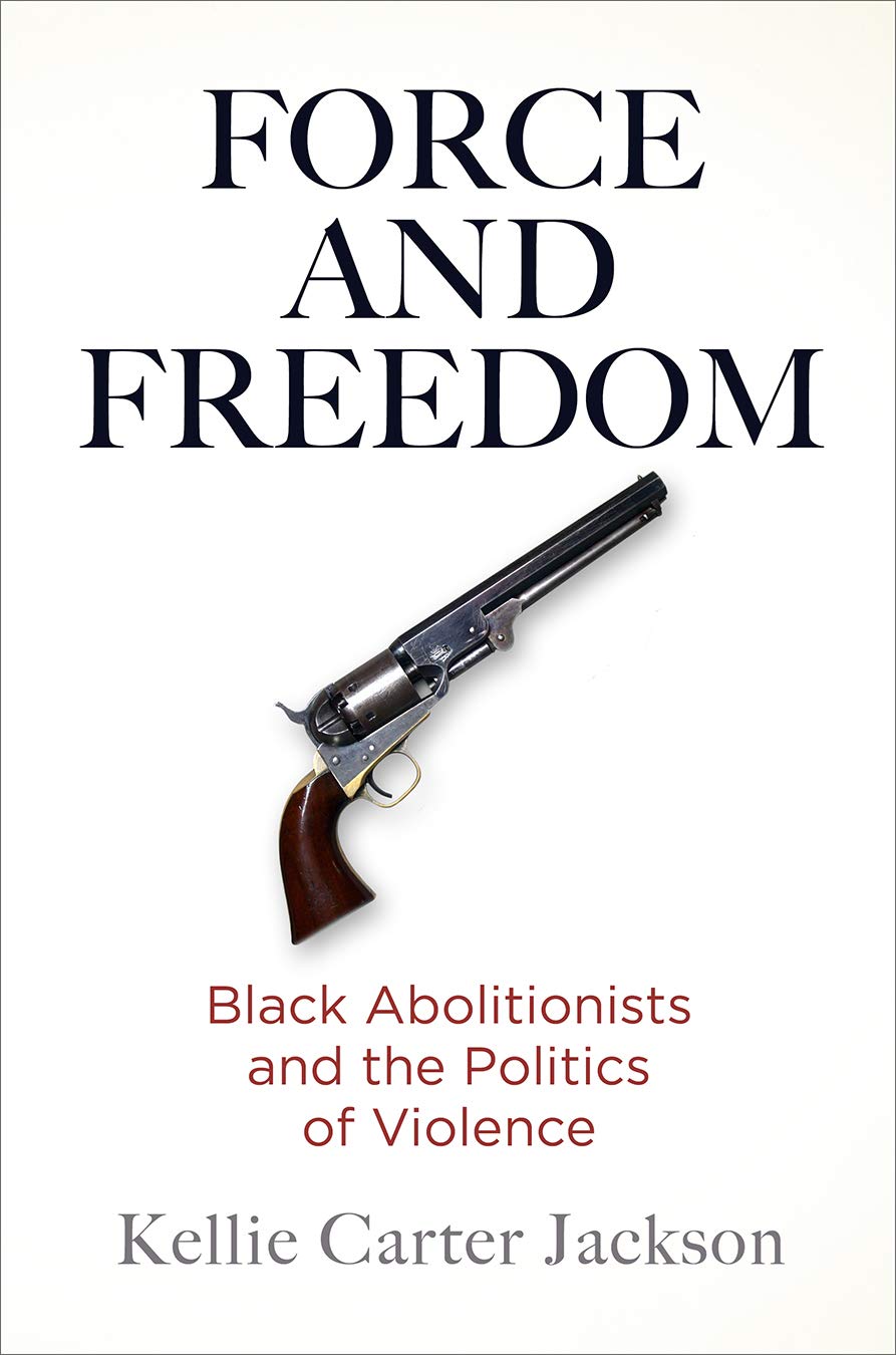 Force and Freedom: Black Abolitionists and the Politics of Violence (America in the Nineteenth Century) Social Sciences