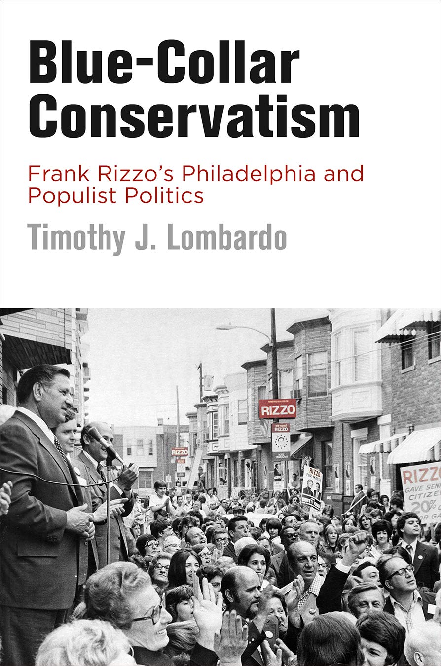 Blue-Collar Conservatism: Frank Rizzo's Philadelphia and Populist Politics (Politics and Culture in Modern America) Social Sciences