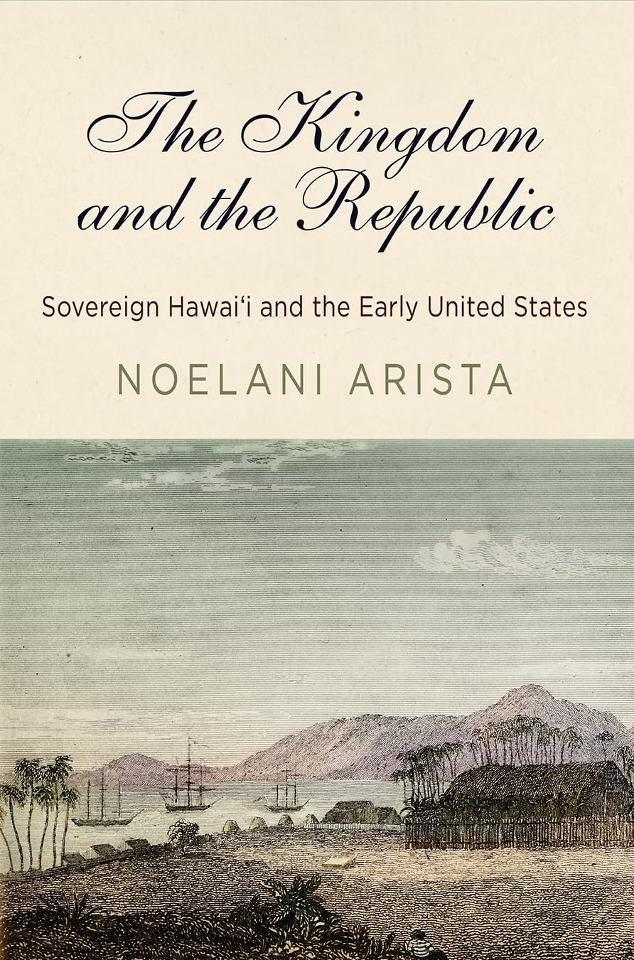 The Kingdom and the Republic: Sovereign Hawai'i and the Early United States: Sovereign Hawaiʻi and the Early United States (America in the Nineteenth Century) Social Sciences