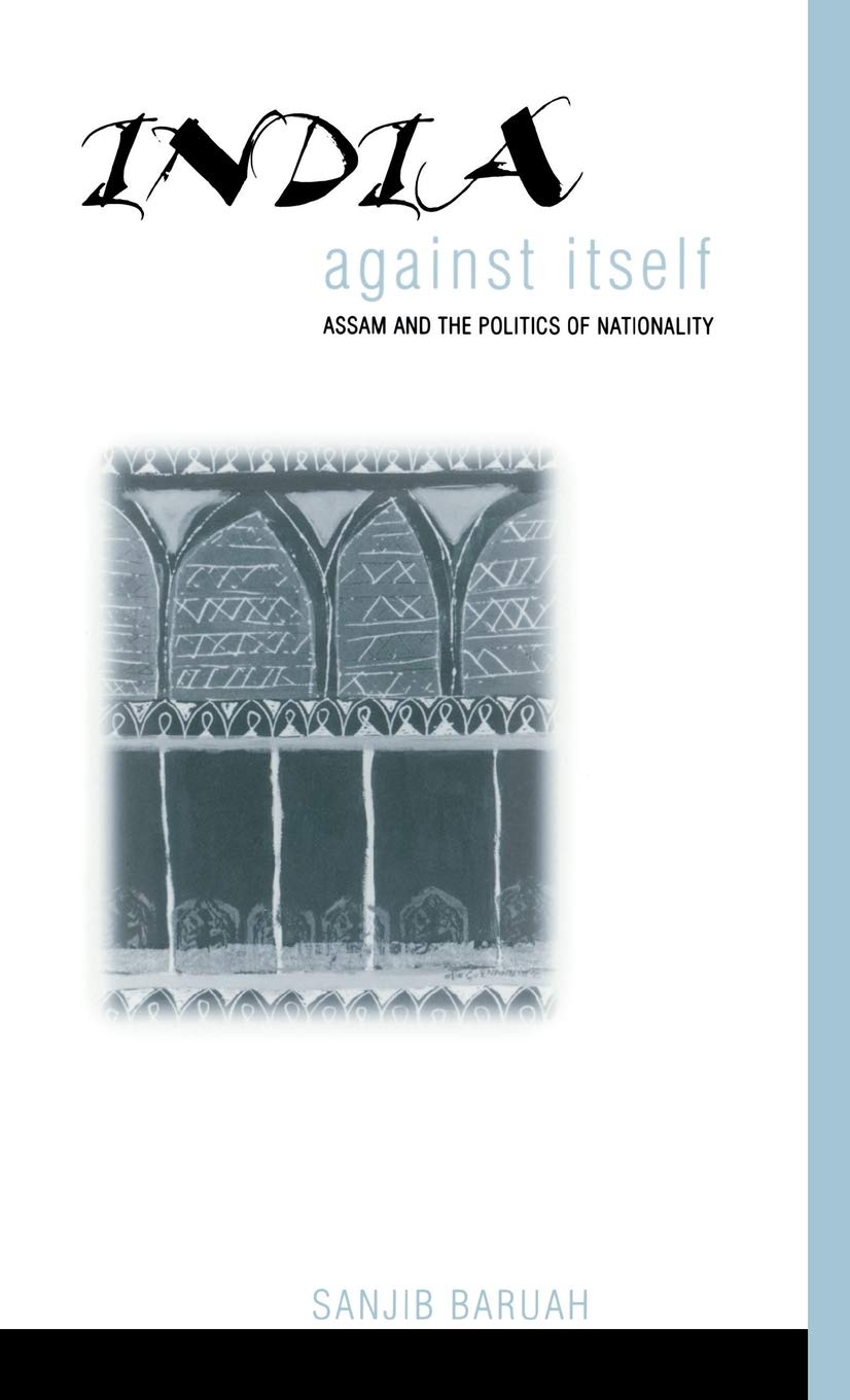 India Against Itself: Assam and the Politics of Nationality (Critical Histories Series) Social Sciences