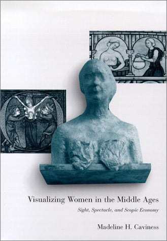 Visualizing Women in the Middle Ages: Sight, Spectacle, and Scopic Economy (Middle Ages Series) Film, Art & Culture