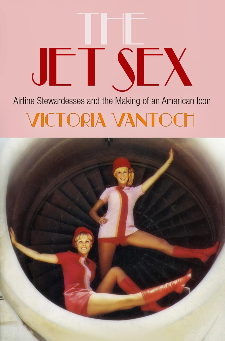 The Jet Sex: Airline Stewardesses and the Making of an American Icon book