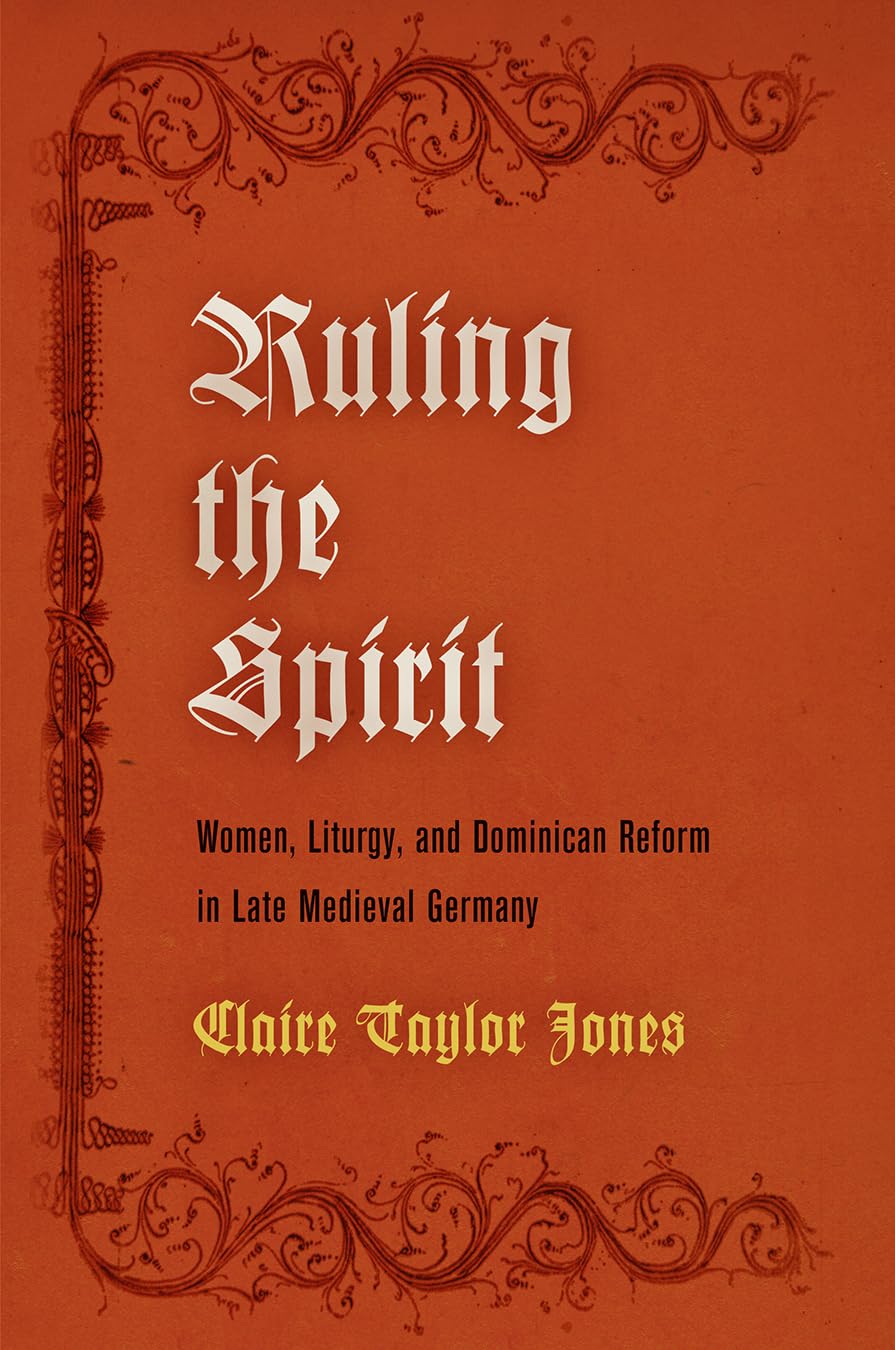 Ruling the Spirit: Women, Liturgy, and Dominican Reform in Late Medieval Germany (Middle Ages) Books