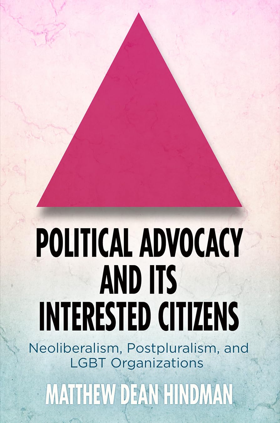 Political Advocacy and Its Interested Citizens: Neoliberalism, Postpluralism, and LGBT Organizations (American Governance: Politics, Policy, and Public Law) LGBTQ+